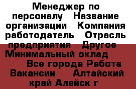 Менеджер по персоналу › Название организации ­ Компания-работодатель › Отрасль предприятия ­ Другое › Минимальный оклад ­ 20 000 - Все города Работа » Вакансии   . Алтайский край,Алейск г.